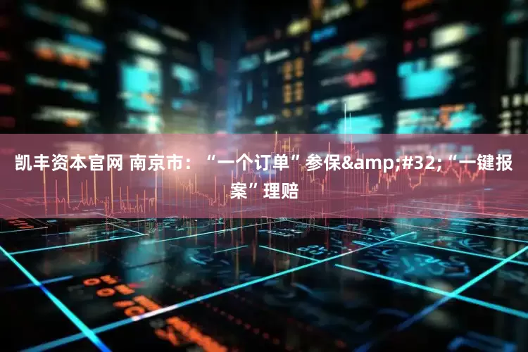 凯丰资本官网 南京市：“一个订单”参保&#32;“一键报案”理赔