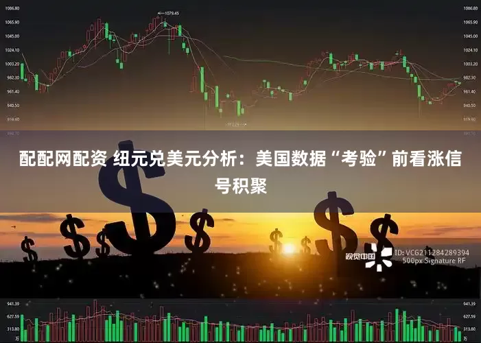 配配网配资 纽元兑美元分析：美国数据“考验”前看涨信号积聚