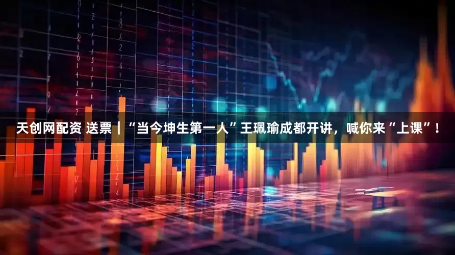 天创网配资 送票｜“当今坤生第一人”王珮瑜成都开讲，喊你来“上课”！