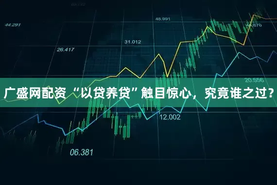 广盛网配资 “以贷养贷”触目惊心，究竟谁之过？