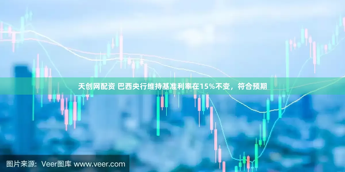 天创网配资 巴西央行维持基准利率在15%不变，符合预期