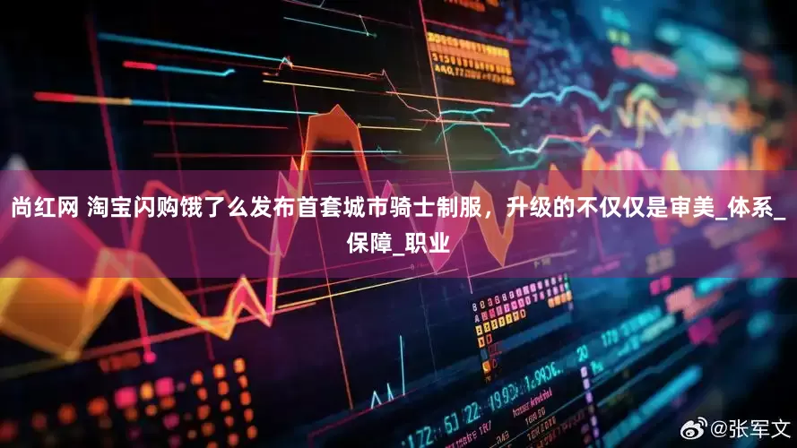 尚红网 淘宝闪购饿了么发布首套城市骑士制服，升级的不仅仅是审美_体系_保障_职业