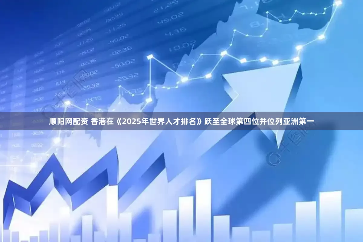 顺阳网配资 香港在《2025年世界人才排名》跃至全球第四位并位列亚洲第一