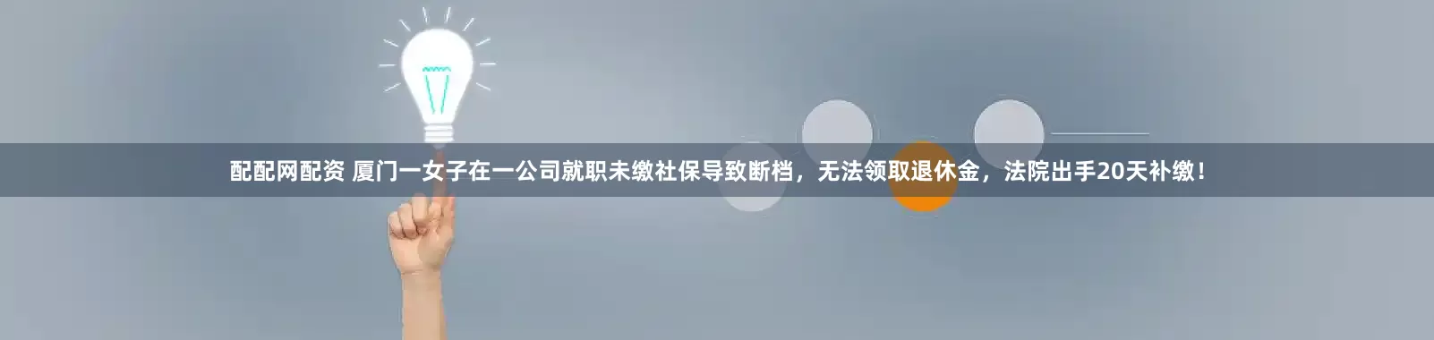 配配网配资 厦门一女子在一公司就职未缴社保导致断档，无法领取退休金，法院出手20天补缴！